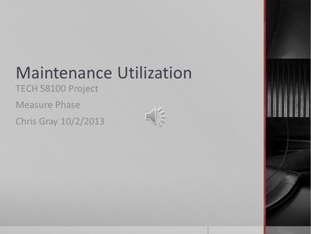 Maintenance Utilization TECH 58100 Project Measure Phase Chris Gray 10/2/2013.