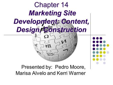 Chapter 14 Marketing Site Development: Content, Design, Construction Presented by: Pedro Moore, Marisa Alvelo and Kerri Warner.