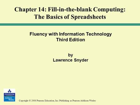 Copyright © 2008 Pearson Education, Inc. Publishing as Pearson Addison-Wesley Fluency with Information Technology Third Edition by Lawrence Snyder Chapter.