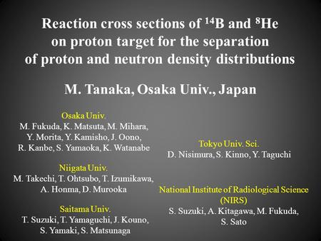 National Institute of Radiological Science (NIRS) S. Suzuki, A. Kitagawa, M. Fukuda, S. Sato Reaction cross sections of 14 B and 8 He on proton target.