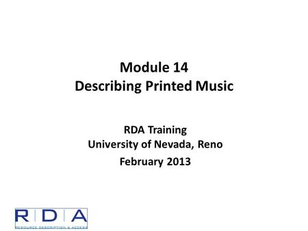 Module 14 Describing Printed Music RDA Training University of Nevada, Reno February 2013.