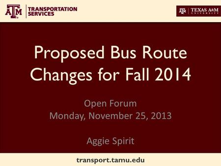 Transport.tamu.edu Proposed Bus Route Changes for Fall 2014 Open Forum Monday, November 25, 2013 Aggie Spirit.