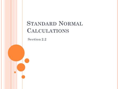 S TANDARD N ORMAL C ALCULATIONS Section 2.2. N ORMAL D ISTRIBUTIONS Can be compared if we measure in units of size σ about the mean µ as center. Changing.