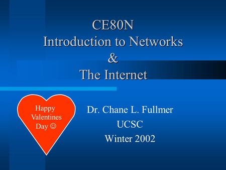 CE80N Introduction to Networks & The Internet Dr. Chane L. Fullmer UCSC Winter 2002 Happy Valentines Day.