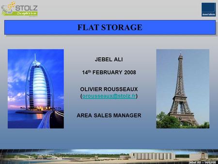 JEBEL ALI 14 th FEBRUARY 2008 OLIVIER ROUSSEAUX AREA SALES MANAGER FLAT STORAGE Jebel Ali – 14/02/08.