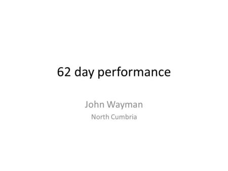 62 day performance John Wayman North Cumbria. 62 Day performance 2012 (Upper GI)