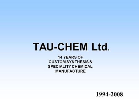 TAU-CHEM Ltd. 1994-2008 1994-2008 14 YEARS OF CUSTOM SYNTHESIS & SPECIALITY CHEMICAL MANUFACTURE.