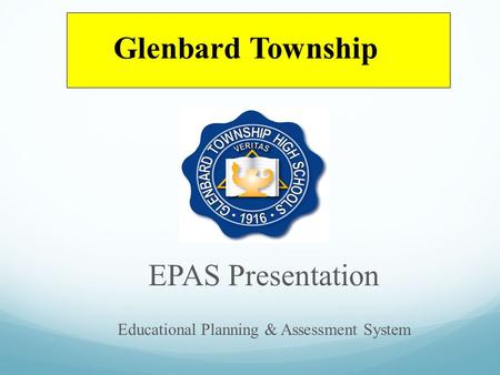 EPAS Presentation Educational Planning & Assessment System Glenbard Township.