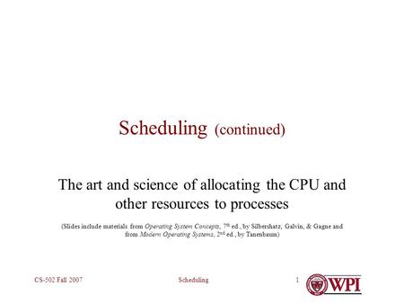 SchedulingCS-502 Fall 20071 Scheduling (continued) The art and science of allocating the CPU and other resources to processes (Slides include materials.