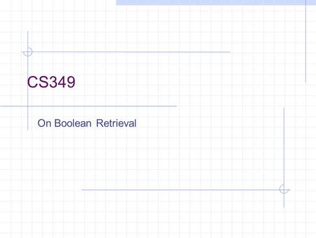 CS349 On Boolean Retrieval Query Which plays of Shakespeare contain the words Brutus AND Caesar but NOT Calpurnia? Could grep all of Shakespeare’s plays.