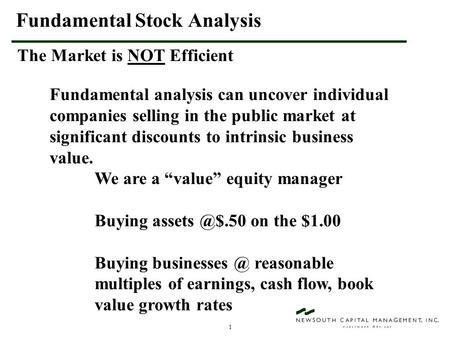 1 Fundamental Stock Analysis The Market is NOT Efficient Fundamental analysis can uncover individual companies selling in the public market at significant.