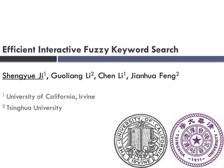 Efficient Interactive Fuzzy Keyword Search Shengyue Ji 1, Guoliang Li 2, Chen Li 1, Jianhua Feng 2 1 University of California, Irvine 2 Tsinghua University.