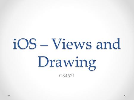 IOS – Views and Drawing CS4521. Views Rectangular area on screen Draws content Handles events Subclass of UIResponder (event handling class) Views arranged.