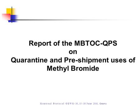 M o n t r e a l P r o t o c o l O E W G - 30, 15 - 18 J u ne 2010, Geneva Report of the MBTOC-QPS on Quarantine and Pre-shipment uses of Methyl Bromide.