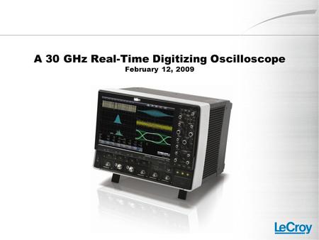 A 30 GHz Real-Time Digitizing Oscilloscope February 12, 2009.