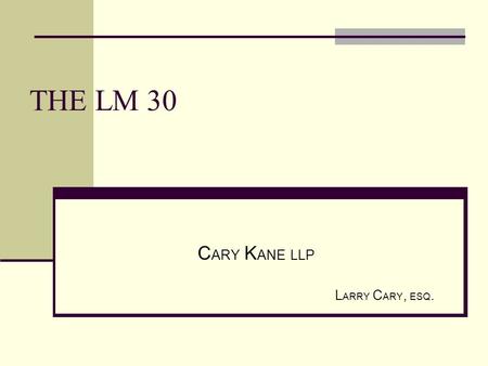 THE LM 30 C ARY K ANE LLP L ARRY C ARY, ESQ.. LMRDA REQUIRES REPORTS FROM... Unions Union Officers Employers Labor Consultants.