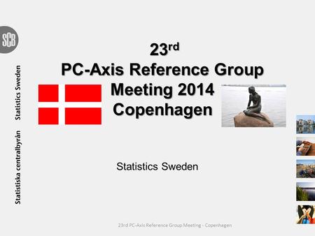 23 rd PC-Axis Reference Group Meeting 2014 Copenhagen Statistics Sweden 23rd PC-Axis Reference Group Meeting - Copenhagen.