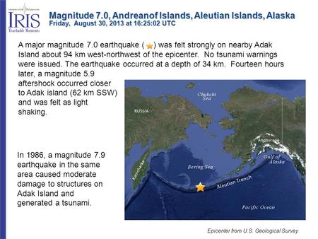 A major magnitude 7.0 earthquake ( ) was felt strongly on nearby Adak Island about 94 km west-northwest of the epicenter. No tsunami warnings were issued.