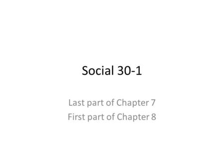 Social 30-1 Last part of Chapter 7 First part of Chapter 8.