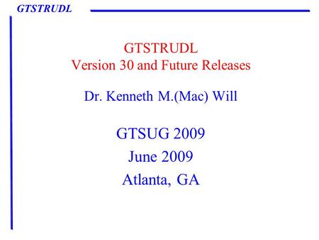 GTSTRUDL GTSTRUDL Version 30 and Future Releases Dr. Kenneth M.(Mac) Will GTSUG 2009 June 2009 Atlanta, GA.