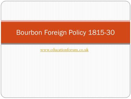 Www.educationforum.co.uk Bourbon Foreign Policy 1815-30.