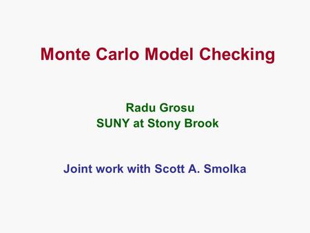 Monte Carlo Model Checking Radu Grosu SUNY at Stony Brook Joint work with Scott A. Smolka.