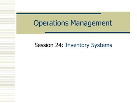 Operations Management Session 24: Inventory Systems.