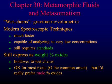 Chapter 30: Metamorphic Fluids and Metasomatism “Wet-chems”: gravimetric/volumetric Modern Spectroscopic Techniques l much faster l capable of analyzing.