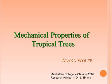 A LANA W OLFE Mechanical Properties of Tropical Trees Manhattan College – Class of 2009 Research Advisor – Dr. L. Evans.