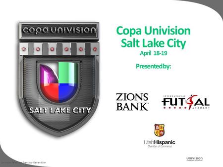 Univision Sales / San Francisco-Oakland-San Copa Univision Salt Lake City April 18-19 Presented by: