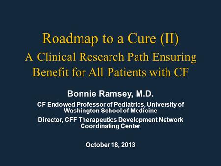 Bonnie Ramsey, M.D. CF Endowed Professor of Pediatrics, University of Washington School of Medicine Director, CFF Therapeutics Development Network Coordinating.