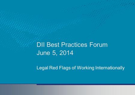 DII Best Practices Forum June 5, 2014 Legal Red Flags of Working Internationally.