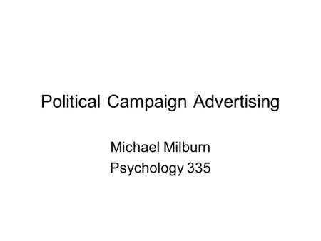 Political Campaign Advertising Michael Milburn Psychology 335.