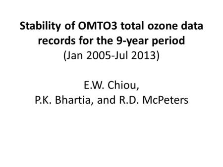 Stability of OMTO3 total ozone data records for the 9-year period (Jan 2005-Jul 2013) E.W. Chiou, P.K. Bhartia, and R.D. McPeters.