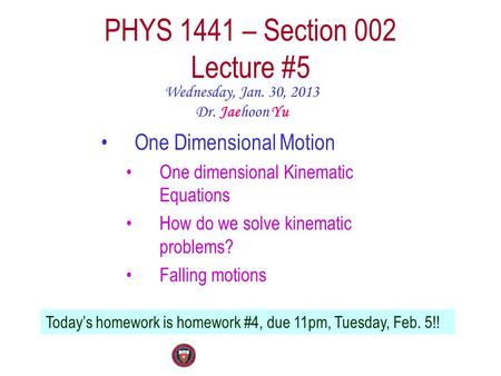 PHYS 1441 – Section 002 Lecture #5 Wednesday, Jan. 30, 2013 Dr. Jaehoon Yu One Dimensional Motion One dimensional Kinematic Equations How do we solve kinematic.