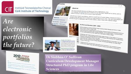 Are electronic portfolios the future? Dr Siobhán O’ Sullivan Curriculum Development Manager Structured PhD program in Life Sciences AHECS Presentation.