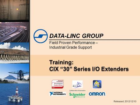 Field Proven Performance – Industrial Grade Support DATA-LINC GROUP Training: CIX “30” Series I/O Extenders Released: 2012/12/10.