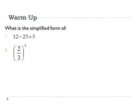 Warm Up What is the simplified form of:.