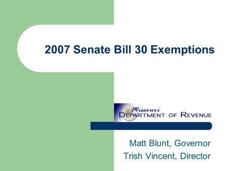 2007 Senate Bill 30 Exemptions Matt Blunt, Governor Trish Vincent, Director.