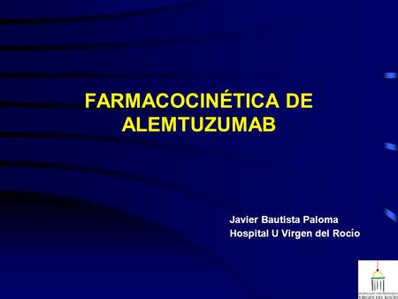 FARMACOCINÉTICA DE ALEMTUZUMAB Javier Bautista Paloma Hospital U Virgen del Rocío.