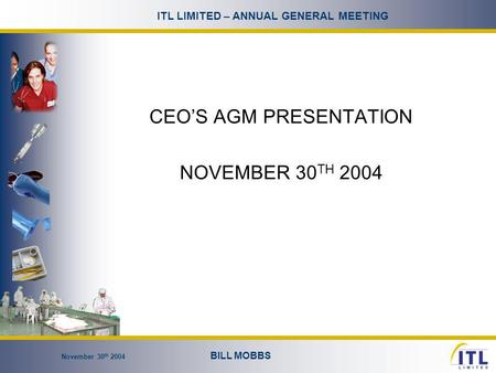 November 30 th 2004 BILL MOBBS ITL LIMITED – ANNUAL GENERAL MEETING CEO’S AGM PRESENTATION NOVEMBER 30 TH 2004.