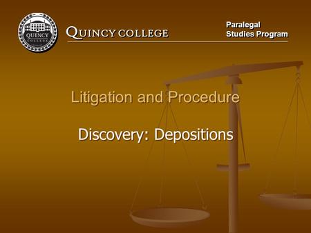 Q UINCY COLLEGE Paralegal Studies Program Paralegal Studies Program Litigation and Procedure Discovery: Depositions Litigation and Procedure Discovery: