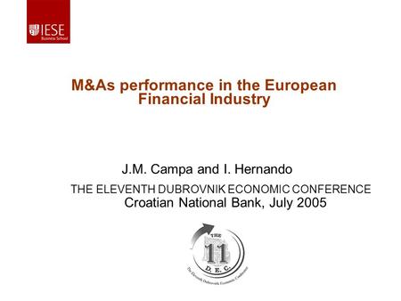 J.M. Campa and I. Hernando M&As performance in the European Financial Industry Croatian National Bank, July 2005 THE ELEVENTH DUBROVNIK ECONOMIC CONFERENCE.