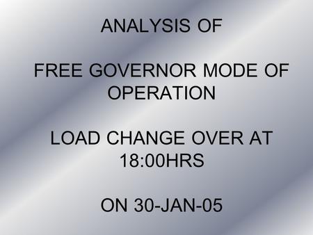 ANALYSIS OF FREE GOVERNOR MODE OF OPERATION LOAD CHANGE OVER AT 18:00HRS ON 30-JAN-05.