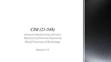 Advanced Manufacturing Laboratory Department of Industrial Engineering Sharif University of Technology Session # 3.