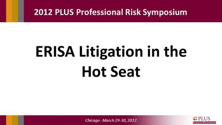 Chicago - March 29-30, 2012 2012 PLUS Professional Risk Symposium ERISA Litigation in the Hot Seat.