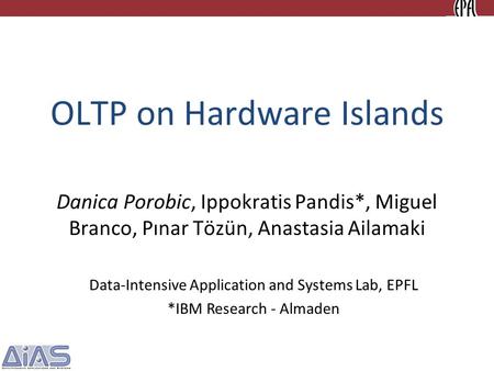 OLTP on Hardware Islands Danica Porobic, Ippokratis Pandis*, Miguel Branco, Pınar Tözün, Anastasia Ailamaki Data-Intensive Application and Systems Lab,