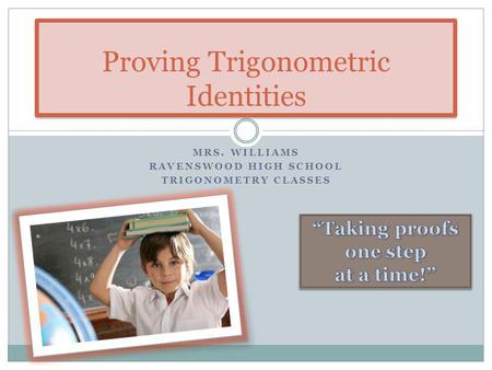 MRS. WILLIAMS RAVENSWOOD HIGH SCHOOL TRIGONOMETRY CLASSES Proving Trigonometric Identities.