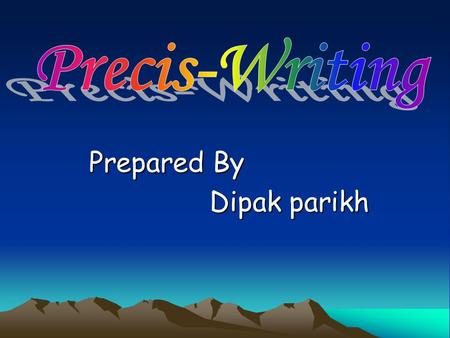 Prepared By Dipak parikh A precis is an abstract or abridgement of a given passage. While making a precis, the following points should be borne in mind: