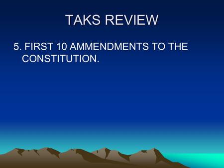 TAKS REVIEW 5. FIRST 10 AMMENDMENTS TO THE CONSTITUTION.